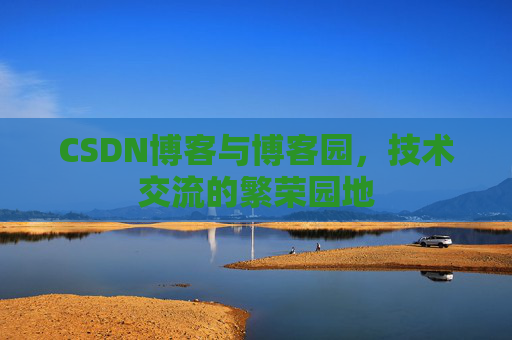 CSDN博客与博客园,技术交流的繁荣园地